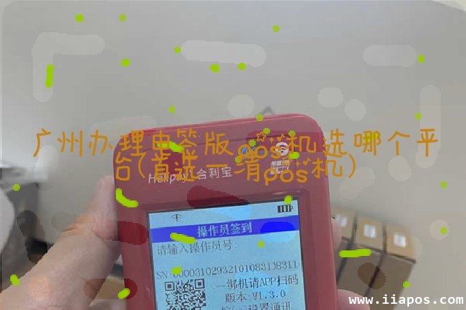 广州办理电签版pos机选哪个平台（首选一清pos机）