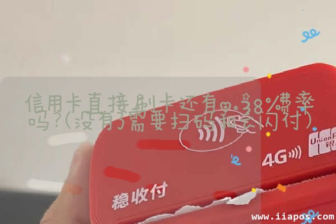 信用卡直接刷卡还有0.38%费率吗？（没有了需要扫码和云闪付）