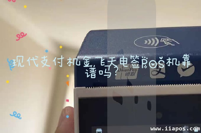 现代支付机金飞天电签POS机靠谱吗？